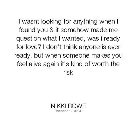 Nikki Rowe - "I wasnt looking for anything when I found you & it somehow made me question what...". life, truth, love-quotes, real, falling-in-love, love, raw, serendipity, life-lessons-wisdom, serendipity-quotes Boyfriend Quotes, Healthier Relationship, Under Your Spell, Fina Ord, Falling In Love Quotes, Ready For Love, I Found You, The Words, Quotes For Him