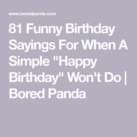 81 Funny Birthday Sayings For When A Simple "Happy Birthday" Won't Do | Bored Panda Funny Stuff To Write In Birthday Cards, Things To Put On Birthday Cards, Birthday Wishes Sarcastic Funny, Mean Happy Birthday Funny, Funny Mean Birthday Wishes, Happy Birthday Card Sayings Messages, British Birthday Wishes, Funny Hbd Wishes, Sarcastic Bday Wishes