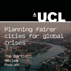 The Bartlett Review Podcast: Planning fairer cities for global crises