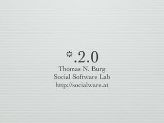 *.2.0 Thomas N. Burg Social Software Lab http://socialware.at 