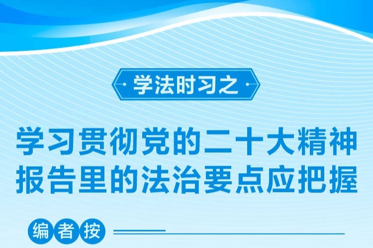 学法时习之｜学习贯彻党的二十大精神 报告里的法治要点应把握