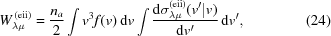 [W^{\,({\rm{eii}})}_{\lambda\mu}= {{n_a}\over{2}} \int v^3 f(v)\,{\rm{d}}v \int{{{\rm{d}}\sigma_{\lambda\mu}^{({\rm{eii}})}(v'|v)} \over {{\rm{d}}v'}}\,{\rm{d}}v',\eqno(24)]