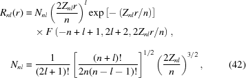 [\eqalignno{ R_{nl}(r)&= N_{nl} \left({{2Z_{nl}r}\over{n}}\right)^l \exp\left[-\left({{Z_{nl}r}/{n}}\right)\right] \cr&\quad \times F\left(-n+l+1,2l+2,{{2 Z_{nl}r}/{n}}\right)_{\vphantom{\Big|}},\cr N_{nl}&= {{1}\over{(2l+1)!}} \left[{{(n+l)!}\over{2n(n-l-1)!}}\right]^{1/2} \left({{2Z_{nl}}\over{n}}\right)_{\vphantom{\Big|}}^{{3}/{2}},&(42)}]