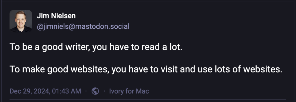 A screenshot of Jim Nielsen's post: "To be a good writer, you have to read a lot. To make good websites, you have to visit and use lots of websites."