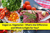 Vegan vs. Vegetarian: What’s the Difference and Which is Right for You?