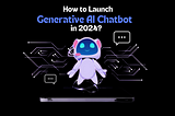 How to Launch a Generative AI Chatbot in 2024?