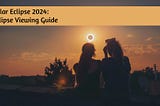 Solar Eclipse 2024: Eclipse Viewing Guide