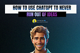 How to Use ChatGPT To Never Run Out of Ideas