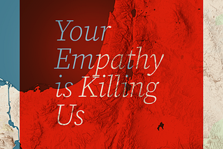 Your Empathy is Killing us (on a Israel/Palestine regional map background)