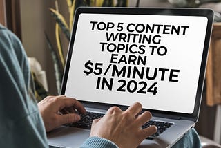 Top 5 Content Writing Topics To Earn $5/Minute in 2024