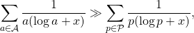 \begin{equation*} \sum\limits_{a\in \mathcal{A}}\frac{1}{a(\log a+x)}\gg \sum\limits_{p\in \mathcal{P}}\frac{1}{p(\log p+x)}\text{,} \end{equation*}