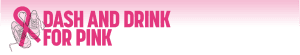 Dash and Drink for Pink 5k and 100-yard Dash and Drink for Pink