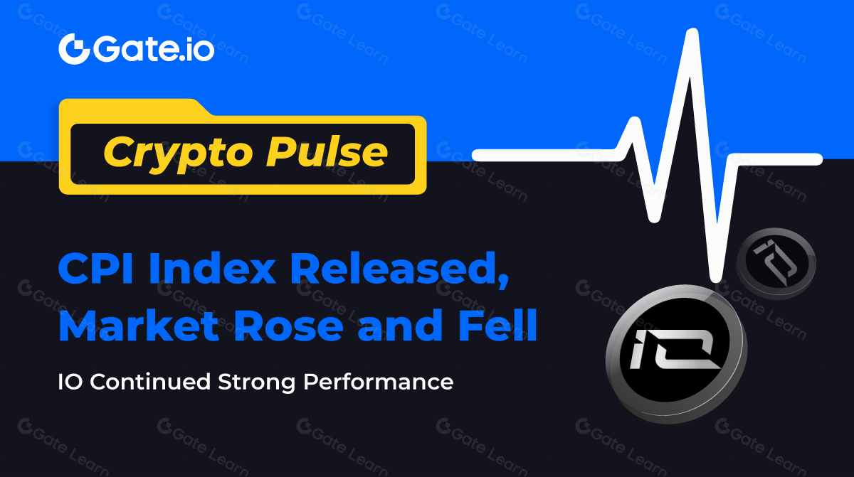 Crypto Pulse- เปิดตัวดัชนี CPI, ตลาดเพิ่มขึ้นและลดลง, IO ยังคงแข็งแกร่ง