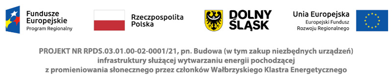 PROJEKT NR RPDS.03.01.00-02-0001/21, pn. Budowa (w tym zakup niezbędnych urządzeń) infrastruktury służącej wytwarzaniu energii pochodzącej z promieniowania słonecznego przez członków Wałbrzyskiego Klastra Energetycznego