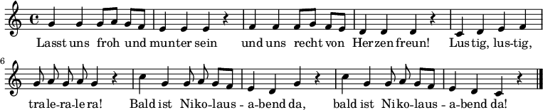 
\relative g' {\autoBeamOff \key c \major \time 4/4
              g4 g g8[ a] g[ f] | e4 e e r| f f f8[ g] f[ e] | d4 d d r |
              c d e f | g8 a g a g4 r | c4 g g8 a g[ f] | e4 d g r | c4 g g8 a g[ f] | e4 d c r \bar "|."
}
\addlyrics {
Lasst uns froh und mun -- ter sein
und uns recht von Her -- zen freun!
Lus -- tig, lus -- tig, tra -- le -- ra -- le -- ra!
Bald ist Ni -- ko -- laus -- a -- bend da,
bald ist Ni -- ko -- laus -- a -- bend da!
}