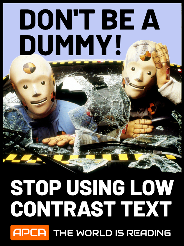Poster: a picture of crash test dummies crashing out of a car, and text that says don't be a dummy! Stop using low contrast text. At the bottom it says APCA the world is reading