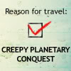 raven: text: "reason for travel: creepy planetary conquest" (vorkosigan - creepy planetary conquest)