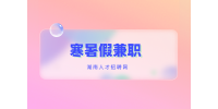 湖南招聘网：适合学生党们可做的寒暑假兼职