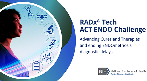 RADx ® Tech ACT ENDO Challenge. Advancing Cures and Therapies and ending Endometriosis diagnostic delays. National Institutes of Health logo, with tagline, Turning Discovery Into Health. Woman looks toward the sky. Icons representing double helix, female reproductive system, microscope, test tube with blood, abdominal pain, clipboard.  