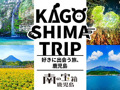 KAGOSHIMA TRIP～好きに出会う旅、鹿児島～