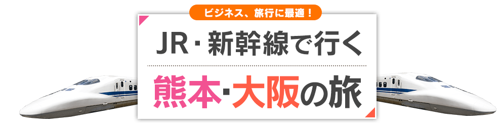 新幹線で行く　熊本・大阪の旅