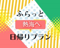 2名様よりお申し込みOK！ふらっと日帰り熱海　ポチッとギフト付