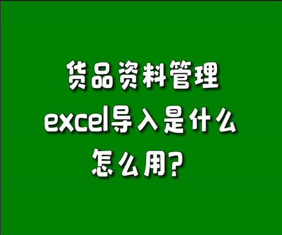 erp系统货品资料管理中excel表格导入功能是做什么的怎么用