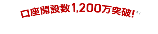 口座開設数1,200万口座突破！※1