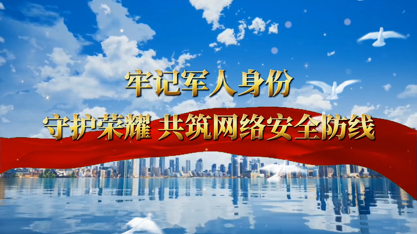 网络安全微视频——《牢记军人身份 守护荣耀 共筑网络安全防线》