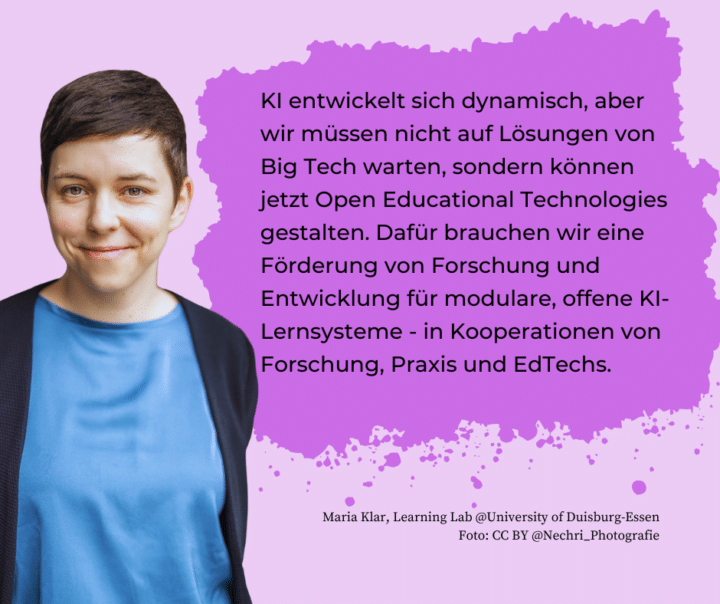 Foto Maria Klar. Im Hintergrund steht das Zitat: "KI entwickelt sich dynamisch, aber wir müssen nicht auf Lösungen von Big Tech warten, sondern können jetzt Open Educational Technologies gestalten. Dafür brauchen wir eine Förderung von Forschung und Entwicklung für modulare, offene KI-Lernsysteme - in Kooperationen von Forschung, Praxis und EdTechs."