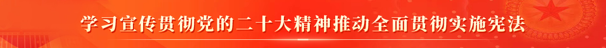 学习宣传贯彻党的二十大精神，推动全面贯彻实施宪法