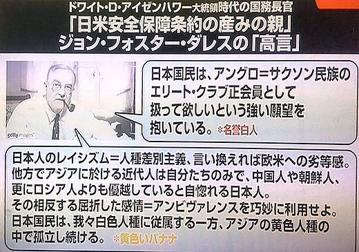 日米安保の生みの親、ジョン・フォスター・ダレス「日本におけるレイシズムは、欧米への”劣等感”の一方で、アジアで最も優越しているとの”自惚れ”が生み出している」「この屈折した感情を利用せよ」